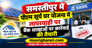 समस्तीपुर में पीएम सूर्य घर योजना में लापरवाही पर बैंक शाखाओं पर कार्रवाई की तैयारी